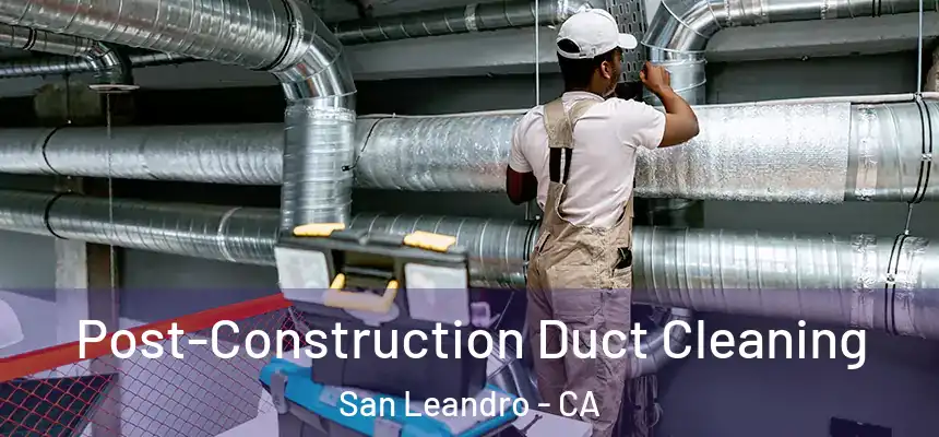 Post-Construction Duct Cleaning San Leandro - CA